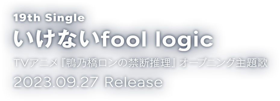 19th Single いけないfool logic TVアニメ『鴨乃橋ロンの禁断推理』オープニングテーマ 2023.09.27 Release